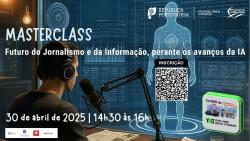 Masterclass Futuro do jornalismo e da informação perante os avanços da IA – Riscos e Oportunidades